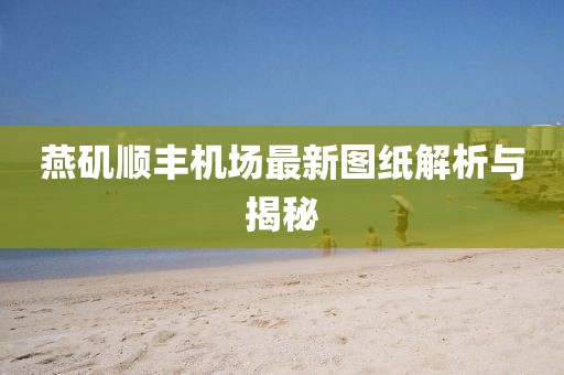 燕磯順豐機(jī)場最新圖紙解析與揭秘