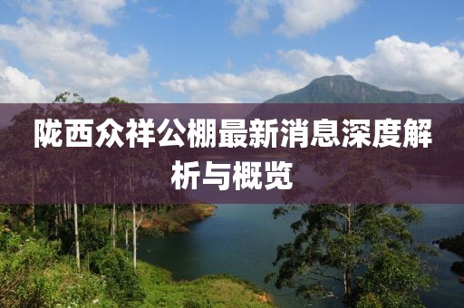 隴西眾祥公棚最新消息深度解析與概覽