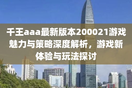 千王aaa最新版本200021游戲魅力與策略深度解析，游戲新體驗與玩法探討