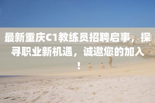 最新重慶C1教練員招聘啟事，探尋職業(yè)新機遇，誠邀您的加入！