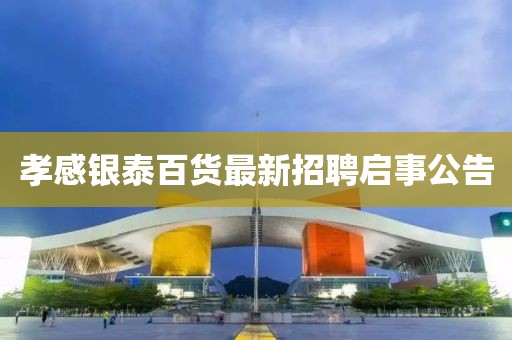孝感銀泰百貨最新招聘啟事公告