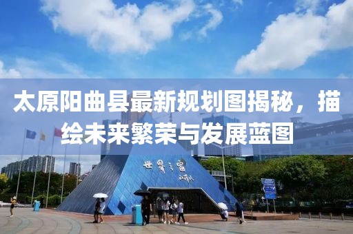 太原陽曲縣最新規(guī)劃圖揭秘，描繪未來繁榮與發(fā)展藍圖