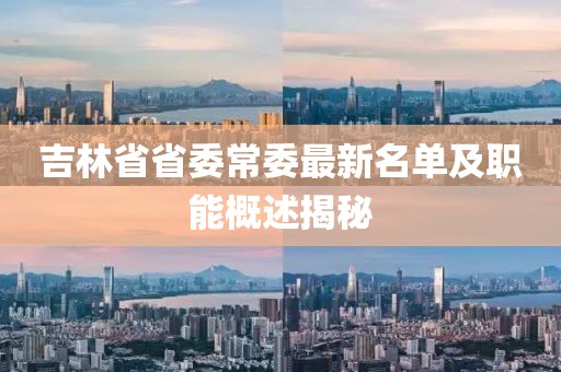 吉林省省委常委最新名單及職能概述揭秘