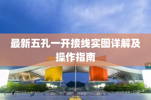 最新五孔一開接線實(shí)圖詳解及操作指南