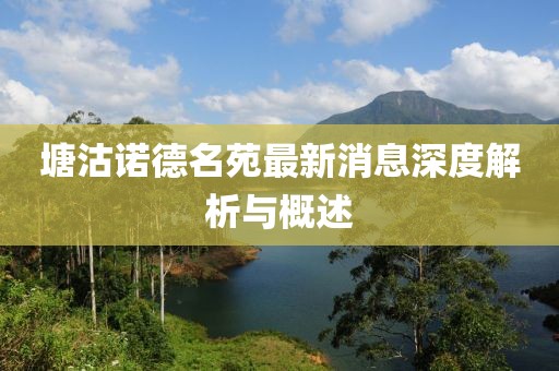 塘沽諾德名苑最新消息深度解析與概述