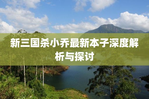 新三國殺小喬最新本子深度解析與探討