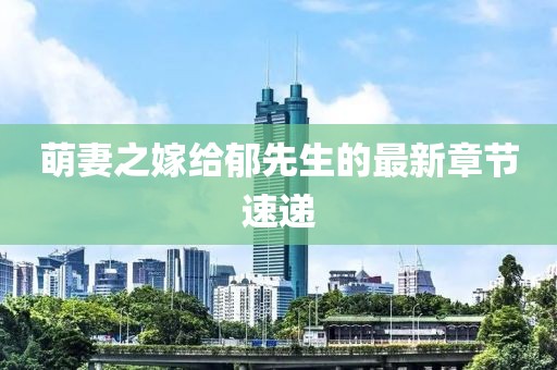 萌妻之嫁給郁先生的最新章節(jié)速遞