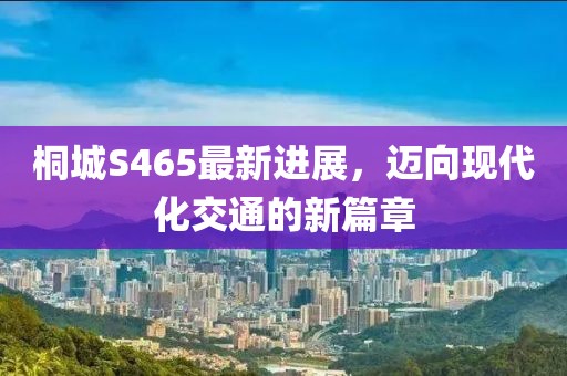 桐城S465最新進(jìn)展，邁向現(xiàn)代化交通的新篇章