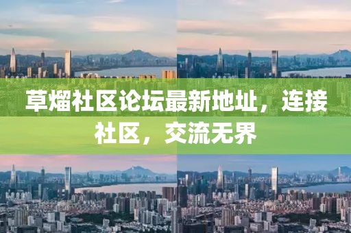 草熘社區(qū)論壇最新地址，連接社區(qū)，交流無界