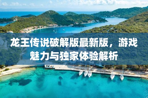龍王傳說破解版最新版，游戲魅力與獨家體驗解析