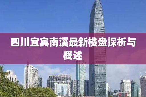 四川宜賓南溪最新樓盤探析與概述