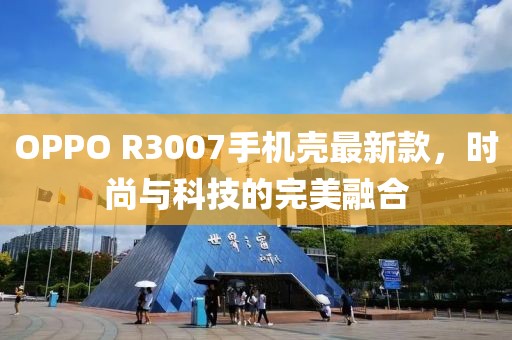 OPPO R3007手機(jī)殼最新款，時(shí)尚與科技的完美融合