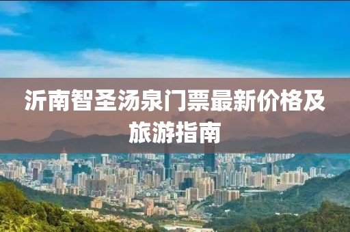沂南智圣湯泉門票最新價(jià)格及旅游指南
