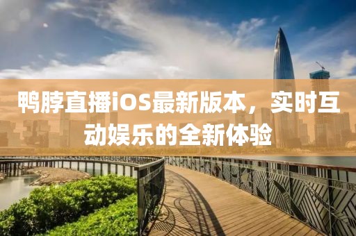 鴨脖直播iOS最新版本，實(shí)時(shí)互動(dòng)娛樂(lè)的全新體驗(yàn)