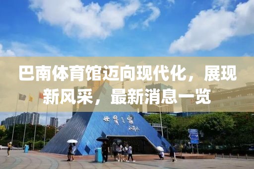 巴南體育館邁向現(xiàn)代化，展現(xiàn)新風采，最新消息一覽