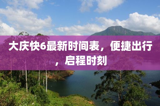 大慶快6最新時間表，便捷出行，啟程時刻