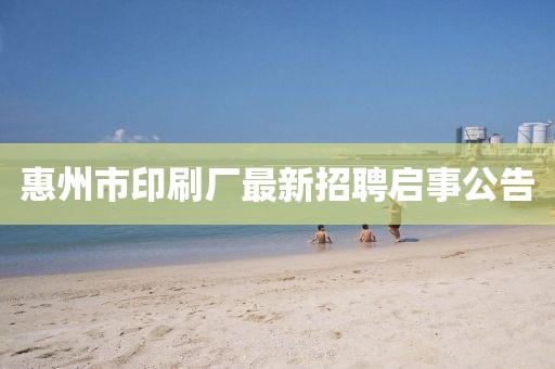 惠州市印刷廠最新招聘啟事公告