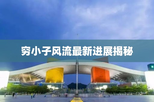 窮小子風(fēng)流最新進(jìn)展揭秘