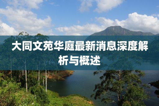 大同文苑華庭最新消息深度解析與概述