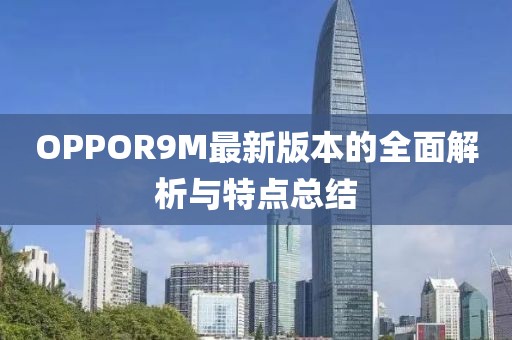 OPPOR9M最新版本的全面解析與特點(diǎn)總結(jié)