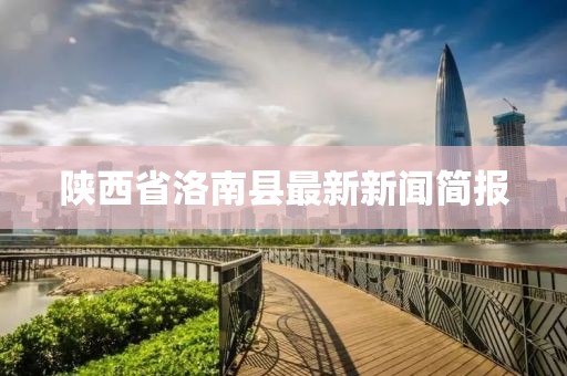 陜西省洛南縣最新新聞簡報