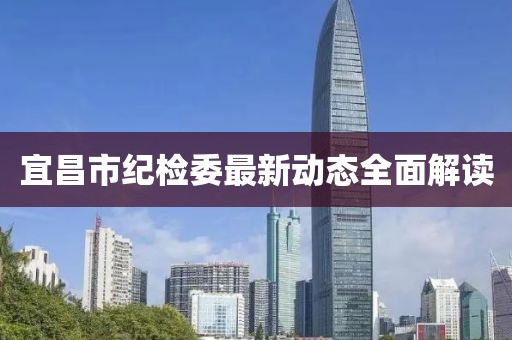 宜昌市紀(jì)檢委最新動態(tài)全面解讀