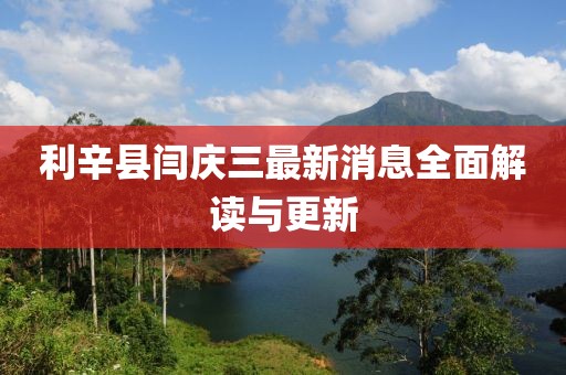利辛縣閆慶三最新消息全面解讀與更新