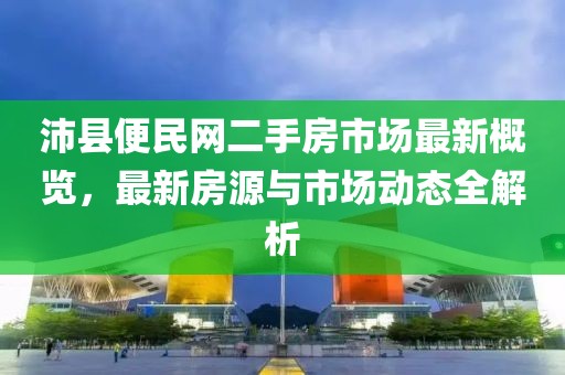 沛縣便民網(wǎng)二手房市場(chǎng)最新概覽，最新房源與市場(chǎng)動(dòng)態(tài)全解析