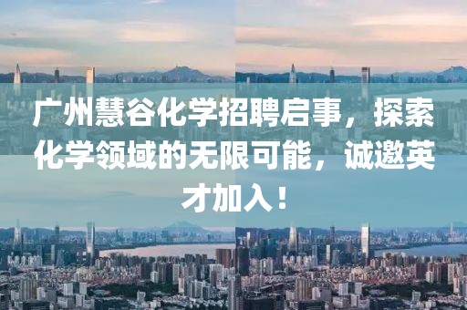 廣州慧谷化學招聘啟事，探索化學領域的無限可能，誠邀英才加入！