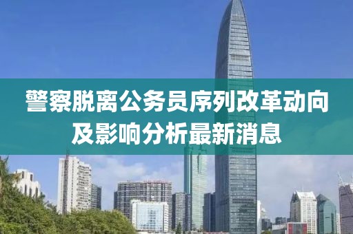 警察脫離公務員序列改革動向及影響分析最新消息