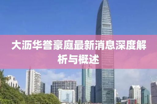 大瀝華譽(yù)豪庭最新消息深度解析與概述