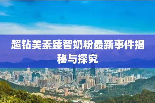超鉆美素臻智奶粉最新事件揭秘與探究