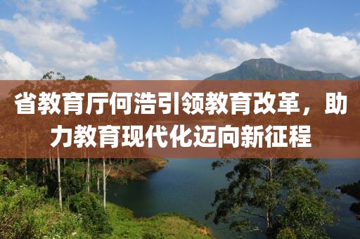 省教育廳何浩引領(lǐng)教育改革，助力教育現(xiàn)代化邁向新征程
