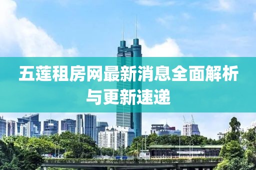 五蓮租房網(wǎng)最新消息全面解析與更新速遞