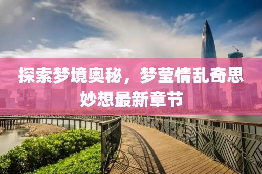 探索夢境奧秘，夢瑩情亂奇思妙想最新章節(jié)