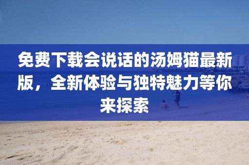 免費(fèi)下載會說話的湯姆貓最新版，全新體驗(yàn)與獨(dú)特魅力等你來探索