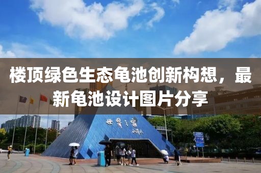 樓頂綠色生態(tài)龜池創(chuàng)新構(gòu)想，最新龜池設(shè)計圖片分享