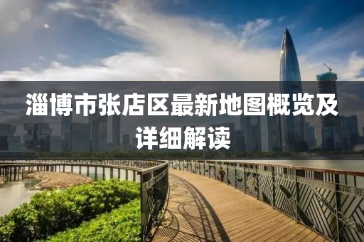 淄博市張店區(qū)最新地圖概覽及詳細(xì)解讀