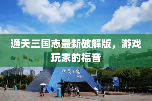 通天三國志最新破解版，游戲玩家的福音