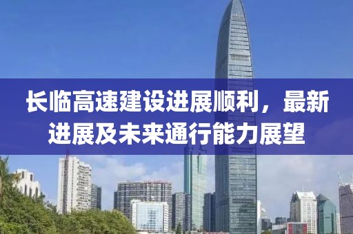 長臨高速建設進展順利，最新進展及未來通行能力展望