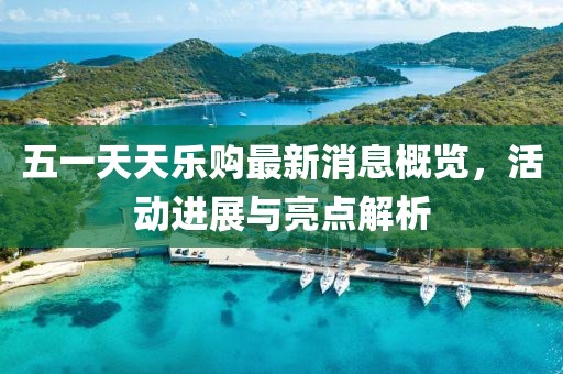 五一天天樂購最新消息概覽，活動進展與亮點解析