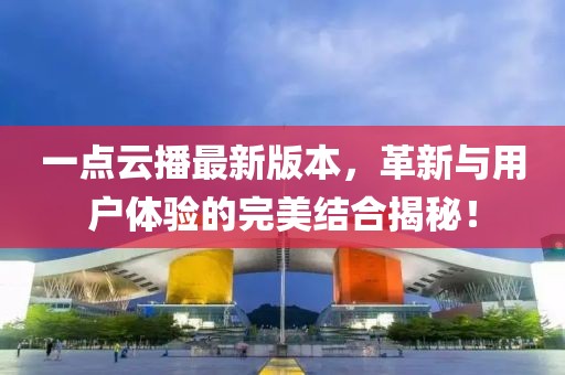 一點云播最新版本，革新與用戶體驗的完美結合揭秘！