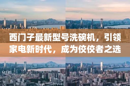 西門子最新型號(hào)洗碗機(jī)，引領(lǐng)家電新時(shí)代，成為佼佼者之選