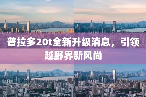 普拉多20t全新升級消息，引領(lǐng)越野界新風(fēng)尚
