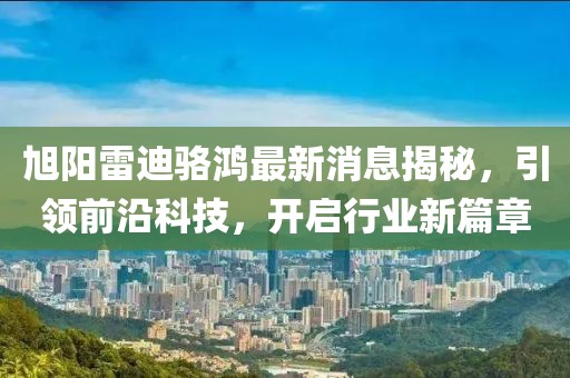 旭陽雷迪駱鴻最新消息揭秘，引領(lǐng)前沿科技，開啟行業(yè)新篇章