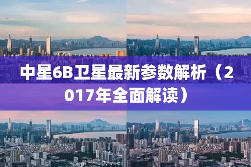 中星6B衛(wèi)星最新參數(shù)解析（2017年全面解讀）