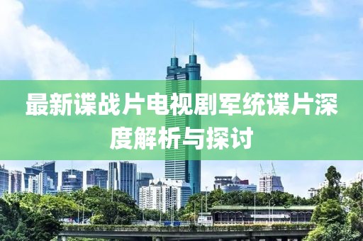 最新諜戰(zhàn)片電視劇軍統(tǒng)諜片深度解析與探討