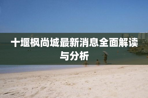 十堰楓尚城最新消息全面解讀與分析