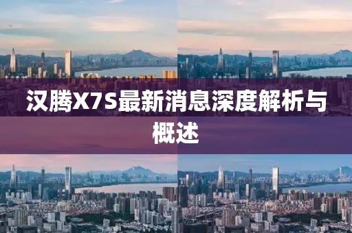 漢騰X7S最新消息深度解析與概述