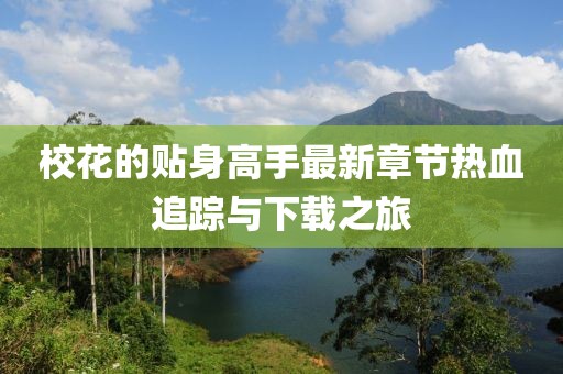 校花的貼身高手最新章節(jié)熱血追蹤與下載之旅